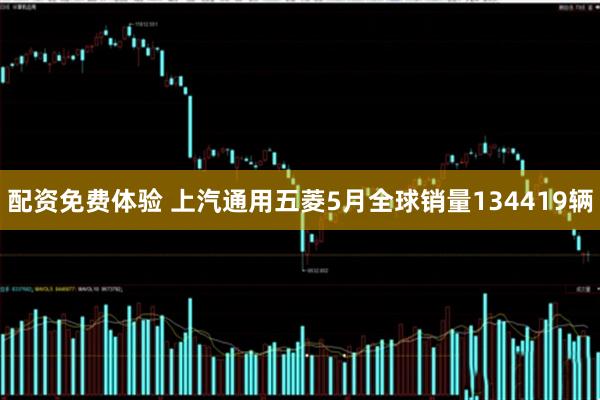配资免费体验 上汽通用五菱5月全球销量134419辆