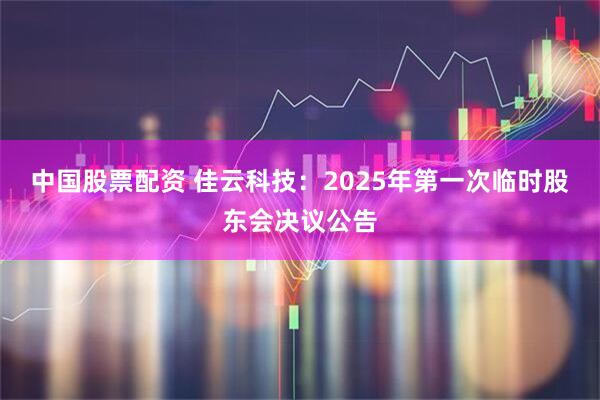 中国股票配资 佳云科技：2025年第一次临时股东会决议公告