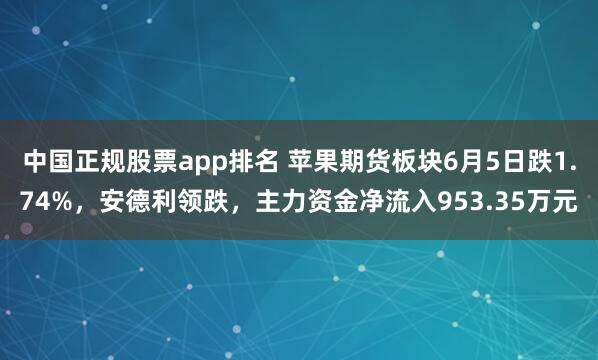 中国正规股票app排名 苹果期货板块6月5日跌1.74%，安德利领跌，主力资金净流入953.35万元