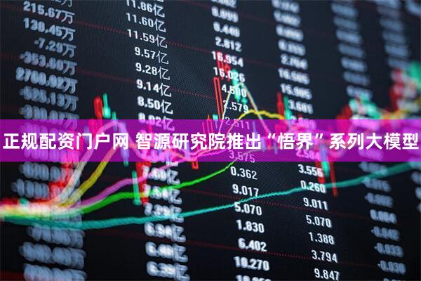 正规配资门户网 智源研究院推出“悟界”系列大模型
