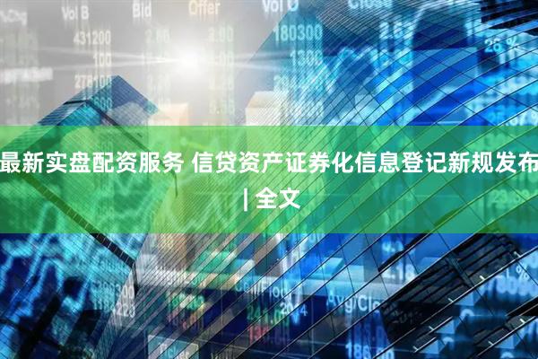 最新实盘配资服务 信贷资产证券化信息登记新规发布 | 全文