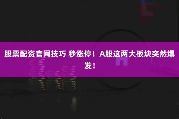 股票配资官网技巧 秒涨停！A股这两大板块突然爆发！