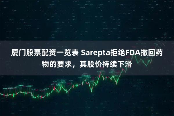 厦门股票配资一览表 Sarepta拒绝FDA撤回药物的要求，其股价持续下滑