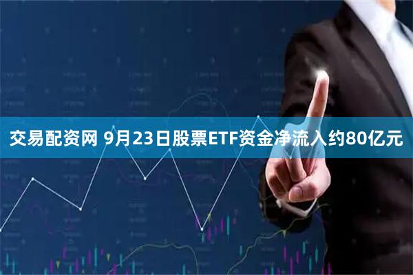 交易配资网 9月23日股票ETF资金净流入约80亿元